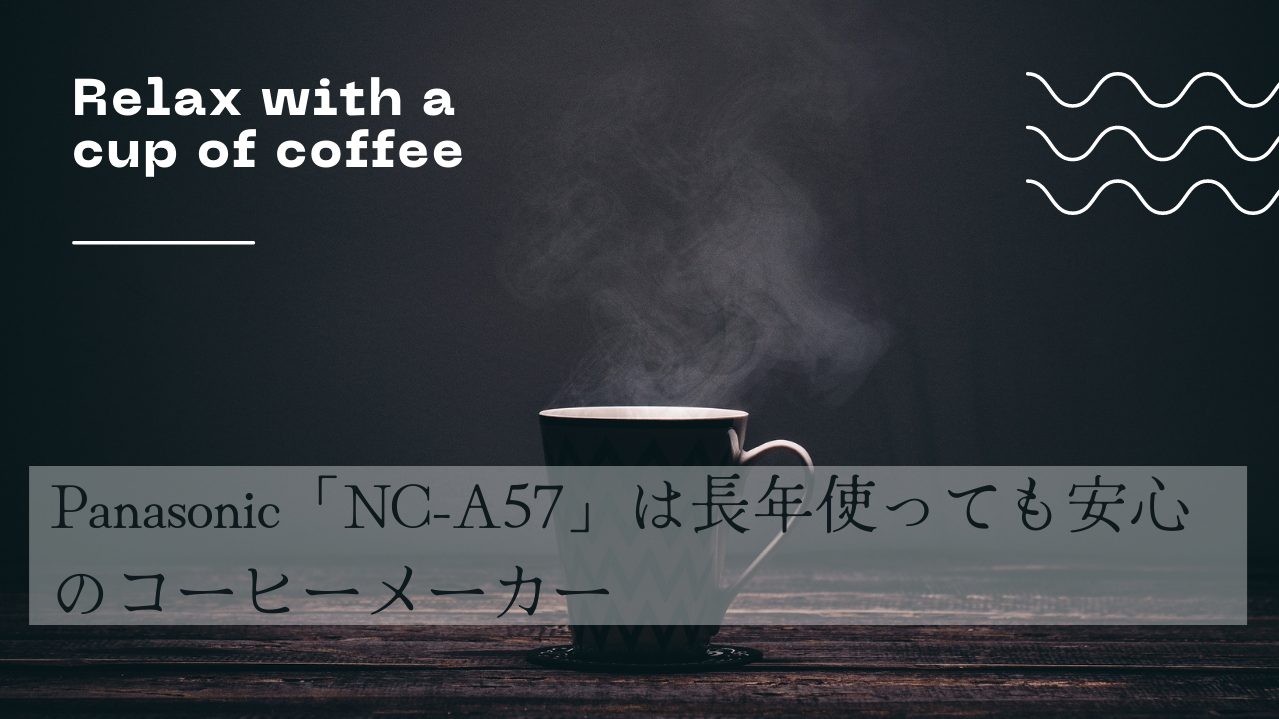 Panasonic「NC-A57」は長年使っても安心のコーヒーメーカー徹底レビュー｜まさとらブログ